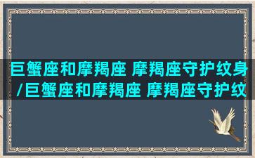 巨蟹座和摩羯座 摩羯座守护纹身/巨蟹座和摩羯座 摩羯座守护纹身-我的网站